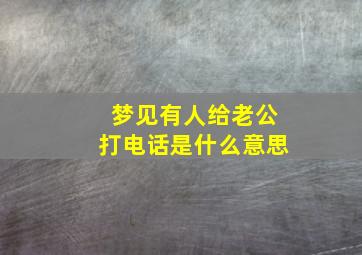 梦见有人给老公打电话是什么意思