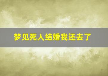 梦见死人结婚我还去了