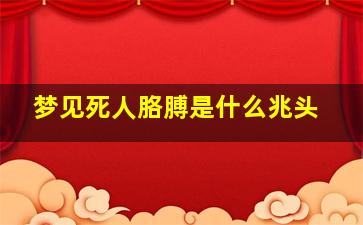 梦见死人胳膊是什么兆头