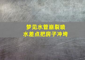 梦见水管崩裂喷水差点把房子冲垮