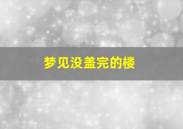 梦见没盖完的楼