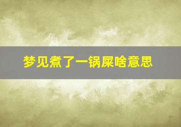 梦见煮了一锅屎啥意思