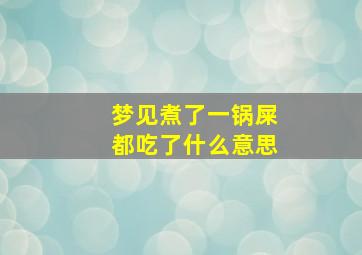 梦见煮了一锅屎都吃了什么意思