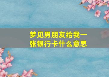 梦见男朋友给我一张银行卡什么意思