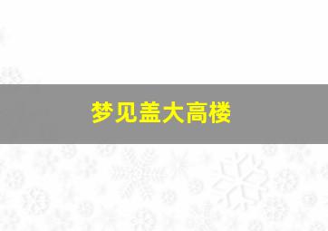 梦见盖大高楼