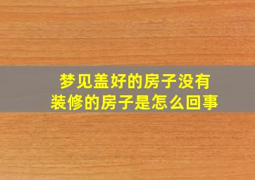 梦见盖好的房子没有装修的房子是怎么回事