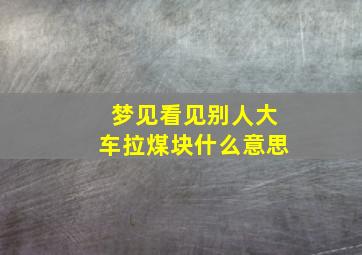 梦见看见别人大车拉煤块什么意思