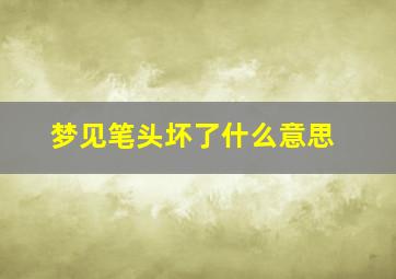 梦见笔头坏了什么意思