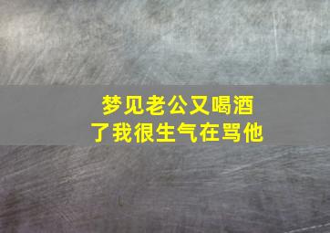 梦见老公又喝酒了我很生气在骂他