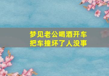 梦见老公喝酒开车把车撞坏了人没事