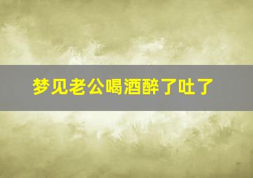 梦见老公喝酒醉了吐了