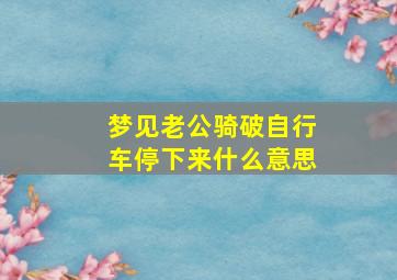 梦见老公骑破自行车停下来什么意思