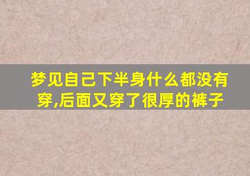 梦见自己下半身什么都没有穿,后面又穿了很厚的裤子