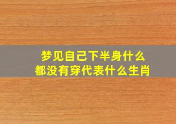 梦见自己下半身什么都没有穿代表什么生肖