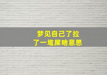 梦见自己了拉了一堆屎啥意思