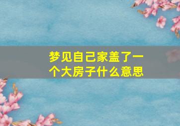 梦见自己家盖了一个大房子什么意思