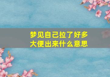 梦见自己拉了好多大便出来什么意思