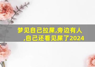 梦见自己拉屎,旁边有人,自己还看见屎了2024