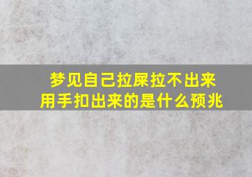 梦见自己拉屎拉不出来用手扣出来的是什么预兆