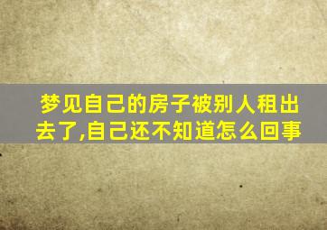 梦见自己的房子被别人租出去了,自己还不知道怎么回事