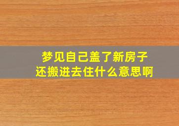 梦见自己盖了新房子还搬进去住什么意思啊