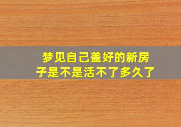 梦见自己盖好的新房子是不是活不了多久了