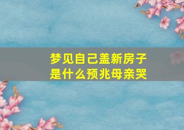 梦见自己盖新房子是什么预兆母亲哭