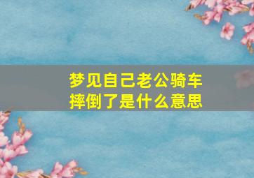 梦见自己老公骑车摔倒了是什么意思