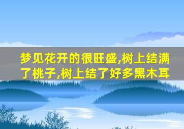 梦见花开的很旺盛,树上结满了桃子,树上结了好多黑木耳