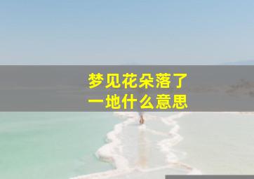 梦见花朵落了一地什么意思