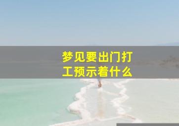 梦见要出门打工预示着什么