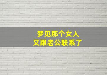 梦见那个女人又跟老公联系了