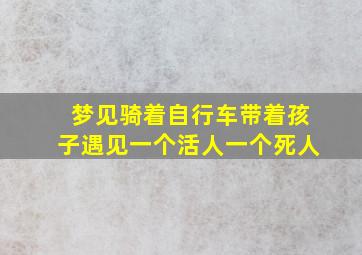 梦见骑着自行车带着孩子遇见一个活人一个死人