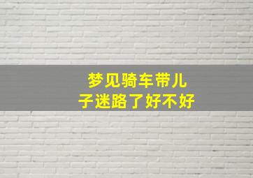 梦见骑车带儿子迷路了好不好