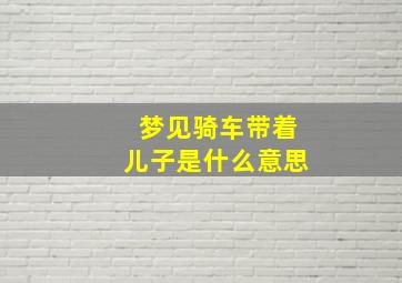 梦见骑车带着儿子是什么意思