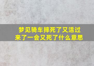 梦见骑车摔死了又活过来了一会又死了什么意思