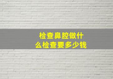 检查鼻腔做什么检查要多少钱