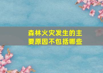 森林火灾发生的主要原因不包括哪些