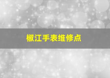 椒江手表维修点