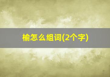 榆怎么组词(2个字)