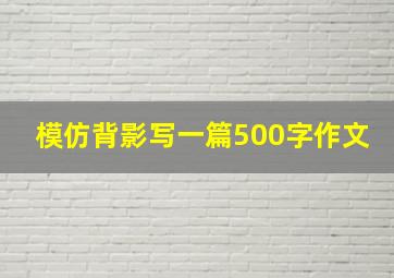 模仿背影写一篇500字作文