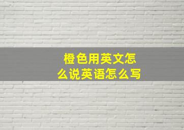 橙色用英文怎么说英语怎么写