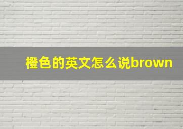 橙色的英文怎么说brown