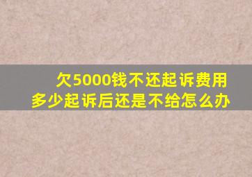 欠5000钱不还起诉费用多少起诉后还是不给怎么办