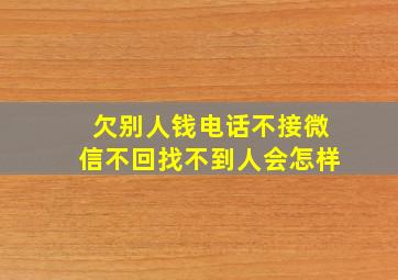 欠别人钱电话不接微信不回找不到人会怎样