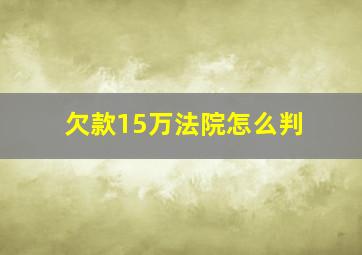 欠款15万法院怎么判