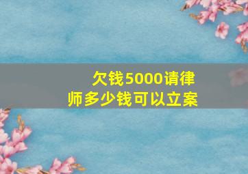 欠钱5000请律师多少钱可以立案