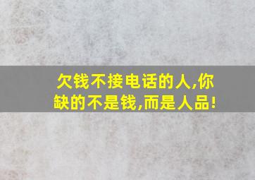 欠钱不接电话的人,你缺的不是钱,而是人品!