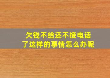 欠钱不给还不接电话了这样的事情怎么办呢