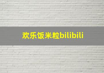 欢乐饭米粒bilibili